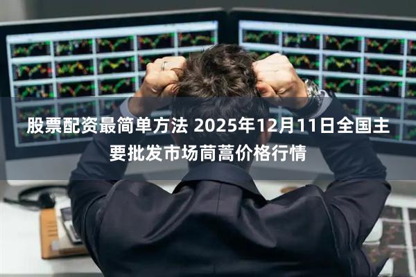 股票配资最简单方法 2025年12月11日全国主要批发市场茼蒿价格行情