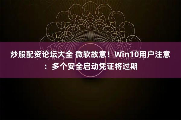 炒股配资论坛大全 微软故意！Win10用户注意：多个安全启动凭证将过期
