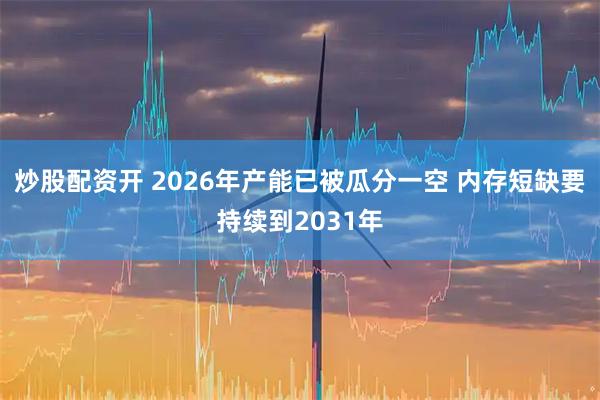 炒股配资开 2026年产能已被瓜分一空 内存短缺要持续到2031年