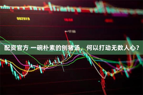 配资官方 一碗朴素的刨猪汤，何以打动无数人心？