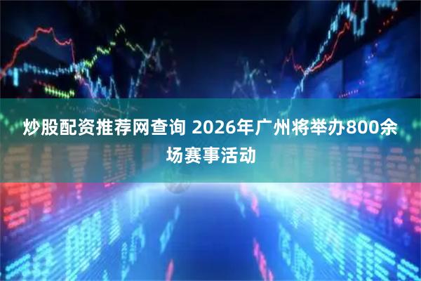 炒股配资推荐网查询 2026年广州将举办800余场赛事活动