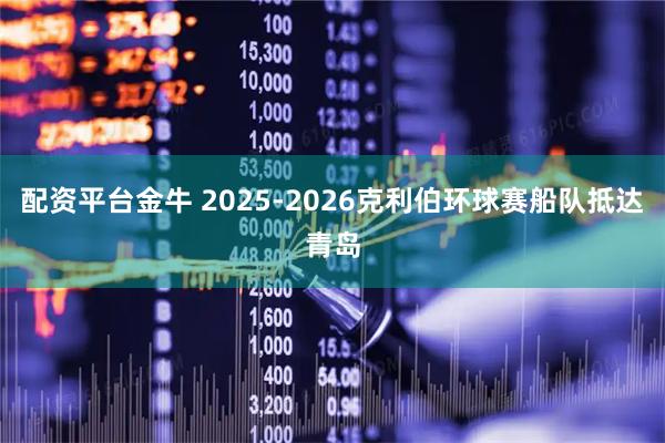 配资平台金牛 2025-2026克利伯环球赛船队抵达青岛