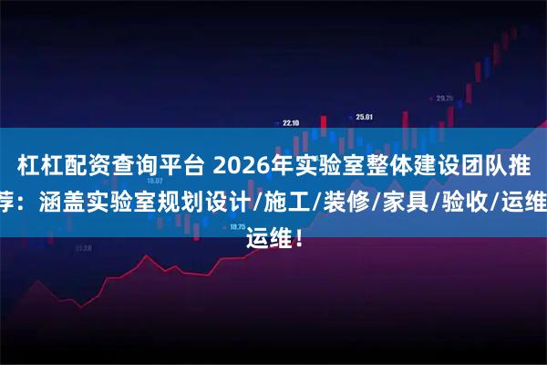 杠杠配资查询平台 2026年实验室整体建设团队推荐：涵盖实验室规划设计/施工/装修/家具/验收/运维！