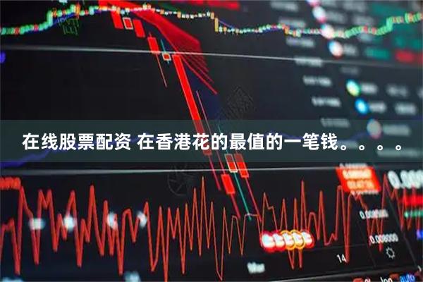 在线股票配资 在香港花的最值的一笔钱。。。。