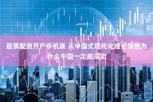 股票配资开户手机版 从中国式现代化理论领悟为什么中国一定能成功