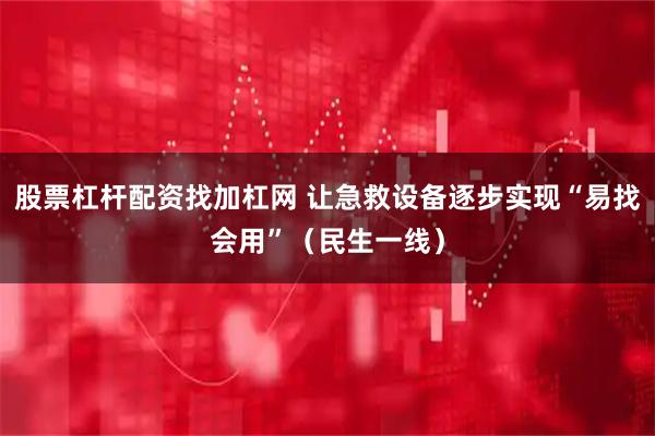 股票杠杆配资找加杠网 让急救设备逐步实现“易找会用”(民生一线)
