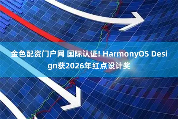 金色配资门户网 国际认证! HarmonyOS Design获2026年红点设计奖