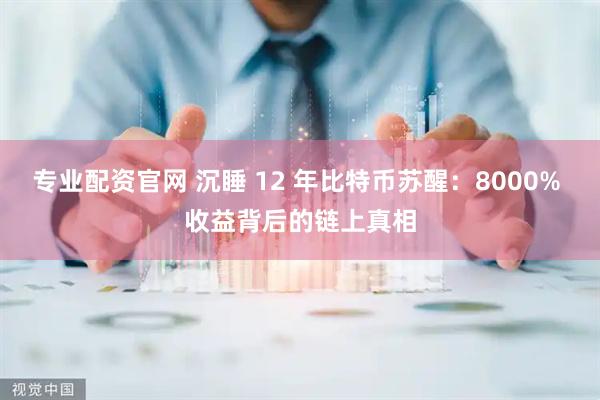 专业配资官网 沉睡 12 年比特币苏醒：8000% 收益背后的链上真相