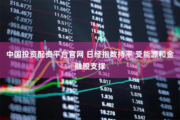 中国投资配资平台官网 日经指数持平 受能源和金融股支撑